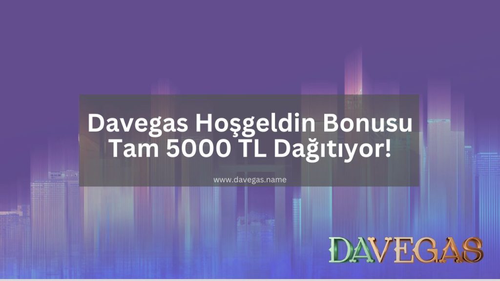 Davegas Hoşgeldin Bonusu Tam 5000 TL Dağıtıyor